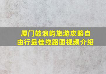 厦门鼓浪屿旅游攻略自由行最佳线路图视频介绍