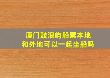 厦门鼓浪屿船票本地和外地可以一起坐船吗