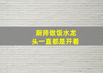 厨师做饭水龙头一直都是开着