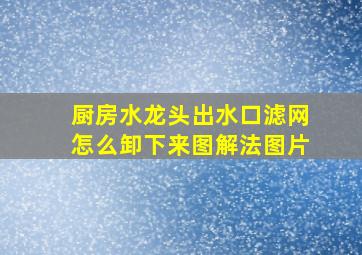 厨房水龙头出水口滤网怎么卸下来图解法图片