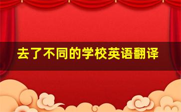 去了不同的学校英语翻译