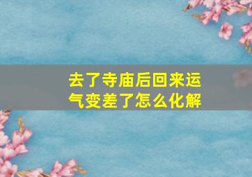 去了寺庙后回来运气变差了怎么化解