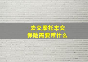 去交摩托车交保险需要带什么