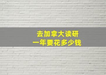 去加拿大读研一年要花多少钱