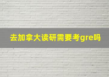 去加拿大读研需要考gre吗