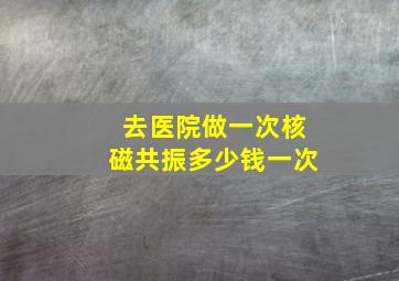 去医院做一次核磁共振多少钱一次