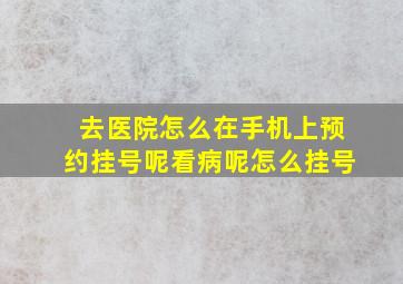 去医院怎么在手机上预约挂号呢看病呢怎么挂号