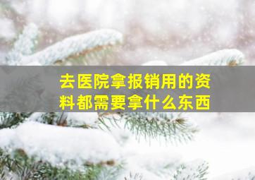 去医院拿报销用的资料都需要拿什么东西