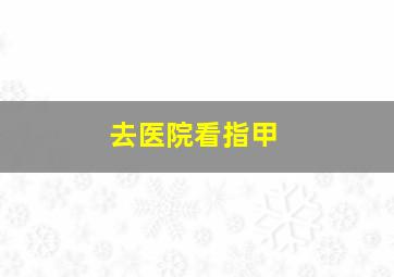 去医院看指甲