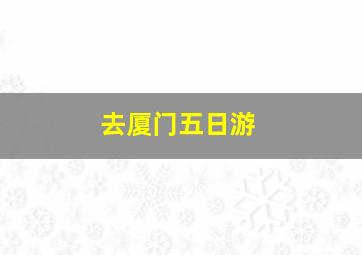 去厦门五日游