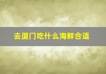 去厦门吃什么海鲜合适