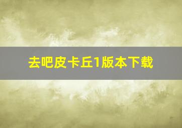 去吧皮卡丘1版本下载