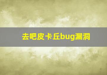 去吧皮卡丘bug漏洞