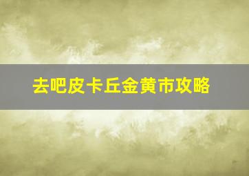 去吧皮卡丘金黄市攻略