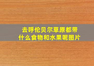 去呼伦贝尔草原都带什么食物和水果呢图片