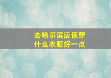 去哈尔滨应该穿什么衣服好一点