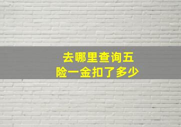 去哪里查询五险一金扣了多少