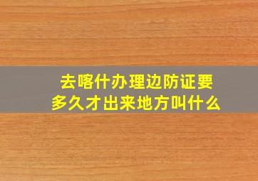 去喀什办理边防证要多久才出来地方叫什么