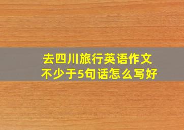 去四川旅行英语作文不少于5句话怎么写好