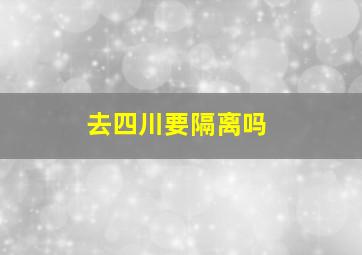 去四川要隔离吗