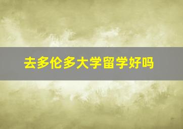 去多伦多大学留学好吗