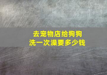 去宠物店给狗狗洗一次澡要多少钱