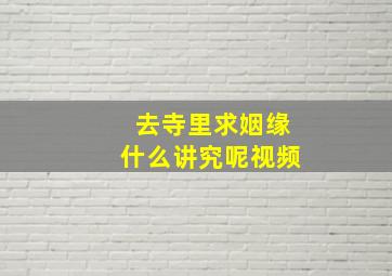 去寺里求姻缘什么讲究呢视频