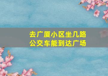 去广厦小区坐几路公交车能到达广场