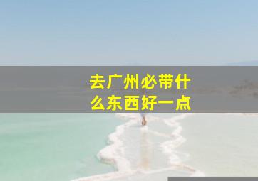 去广州必带什么东西好一点