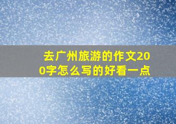 去广州旅游的作文200字怎么写的好看一点