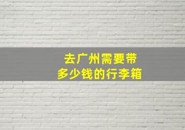 去广州需要带多少钱的行李箱