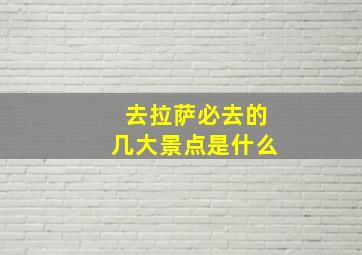 去拉萨必去的几大景点是什么