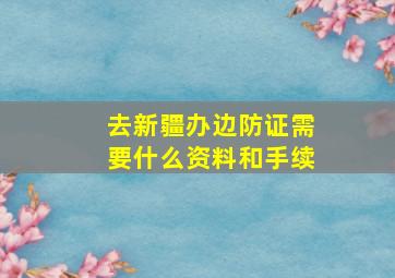 去新疆办边防证需要什么资料和手续