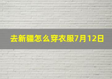 去新疆怎么穿衣服7月12日