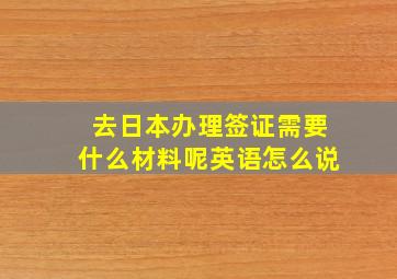 去日本办理签证需要什么材料呢英语怎么说