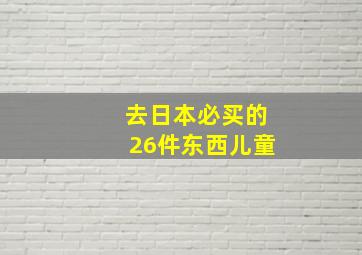 去日本必买的26件东西儿童