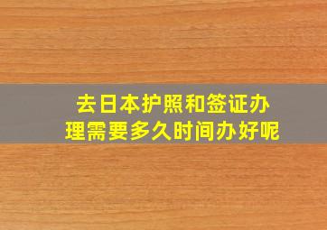 去日本护照和签证办理需要多久时间办好呢