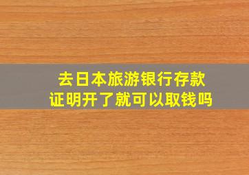 去日本旅游银行存款证明开了就可以取钱吗