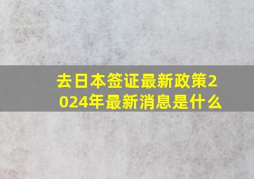 去日本签证最新政策2024年最新消息是什么