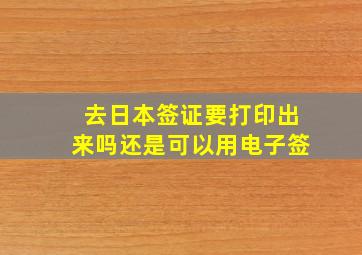 去日本签证要打印出来吗还是可以用电子签