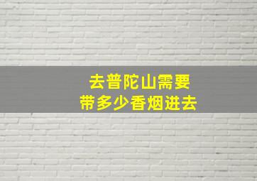 去普陀山需要带多少香烟进去