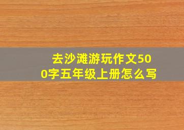 去沙滩游玩作文500字五年级上册怎么写