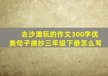 去沙滩玩的作文300字优美句子摘抄三年级下册怎么写