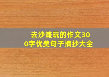 去沙滩玩的作文300字优美句子摘抄大全