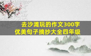 去沙滩玩的作文300字优美句子摘抄大全四年级