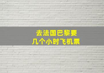 去法国巴黎要几个小时飞机票