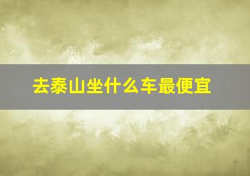 去泰山坐什么车最便宜