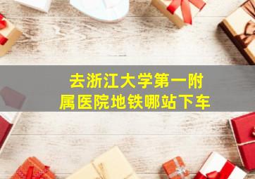 去浙江大学第一附属医院地铁哪站下车