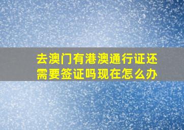 去澳门有港澳通行证还需要签证吗现在怎么办