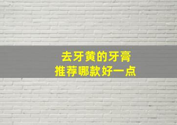 去牙黄的牙膏推荐哪款好一点